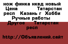 нож финка нквд новый › Цена ­ 4 000 - Татарстан респ., Казань г. Хобби. Ручные работы » Другое   . Татарстан респ.